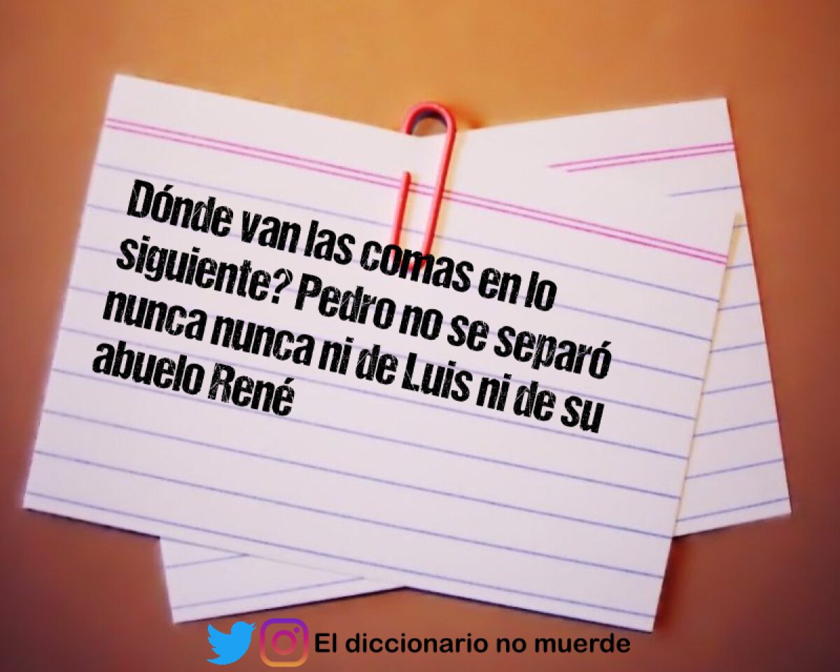 Dónde van las comas en lo siguiente? Pedro no se separó nunca nunca ni de Luis ni de su abuelo René
