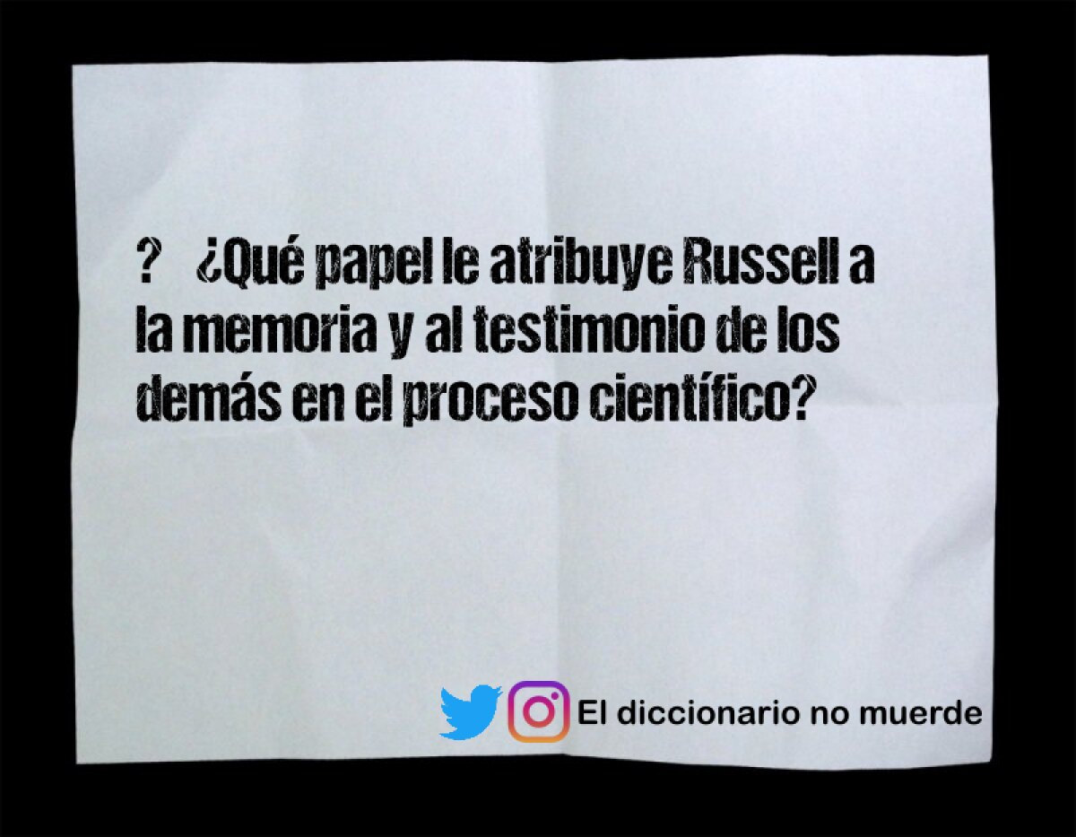 ⦁	¿Qué papel le atribuye Russell a la memoria y al testimonio de los demás en el proceso científico?