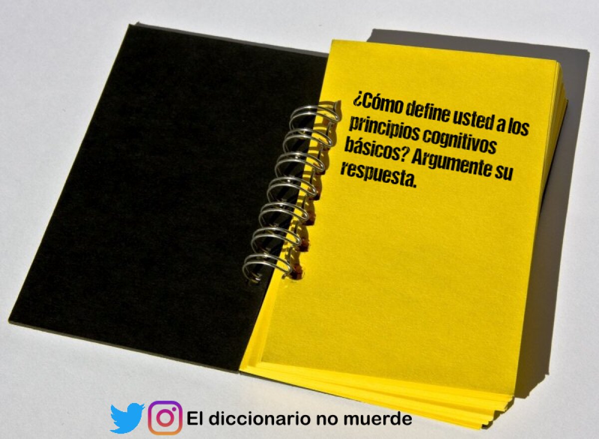 ¿Cómo define usted a los principios cognitivos básicos? Argumente su respuesta.