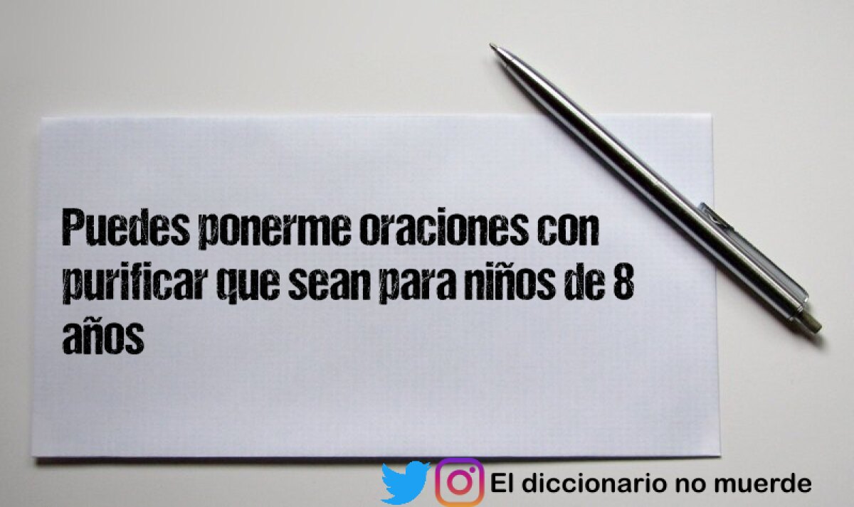 Puedes ponerme oraciones con purificar que sean para niños de 8 años