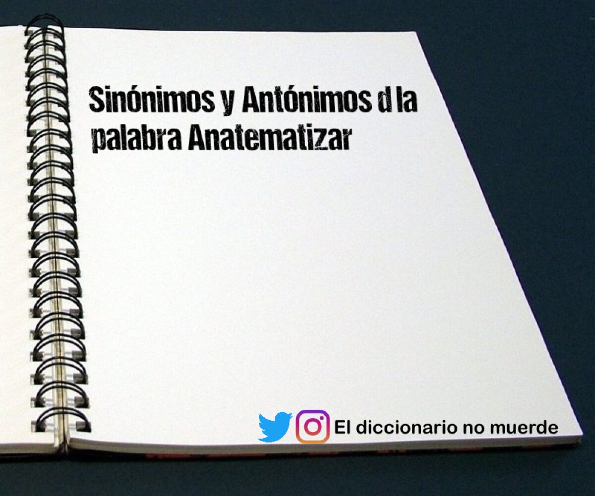 Sinónimos y Antónimos d la palabra Anatematizar