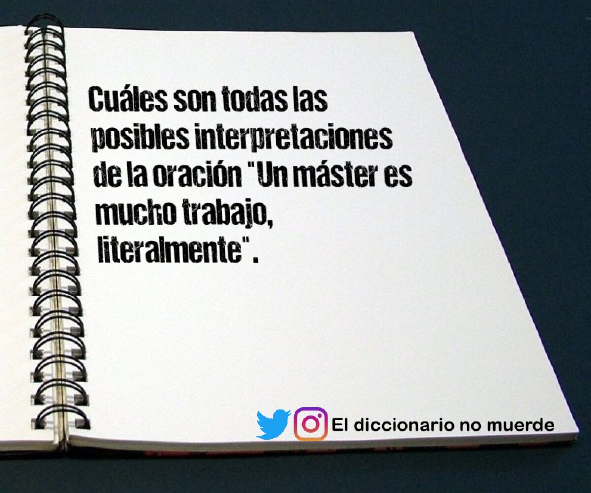 Cuáles son todas las posibles interpretaciones de la oración "Un máster es mucho trabajo, literalmente".