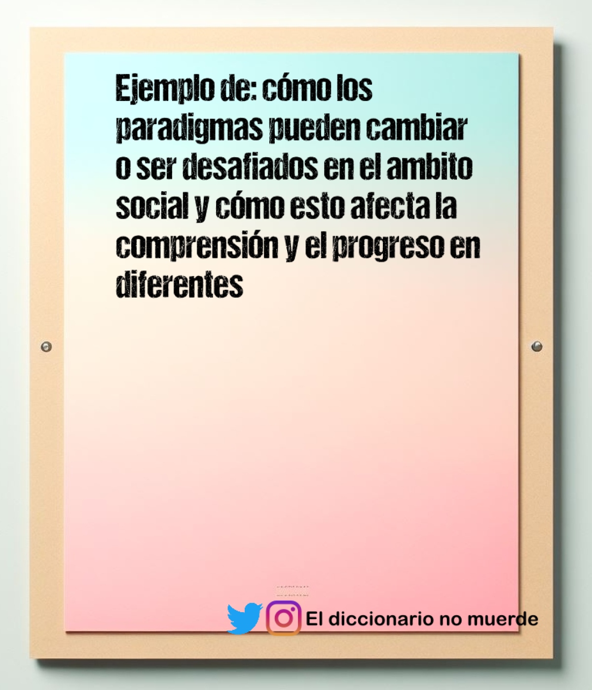 Ejemplo de: cómo los paradigmas pueden cambiar o ser desafiados en el ambito social y cómo esto afecta la comprensión y el progreso en diferentes áreas del conocimiento.