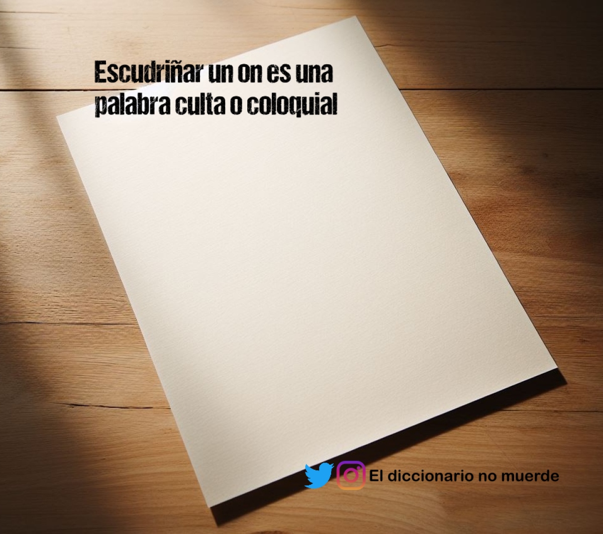 Escudriñar un on es una palabra culta o coloquial