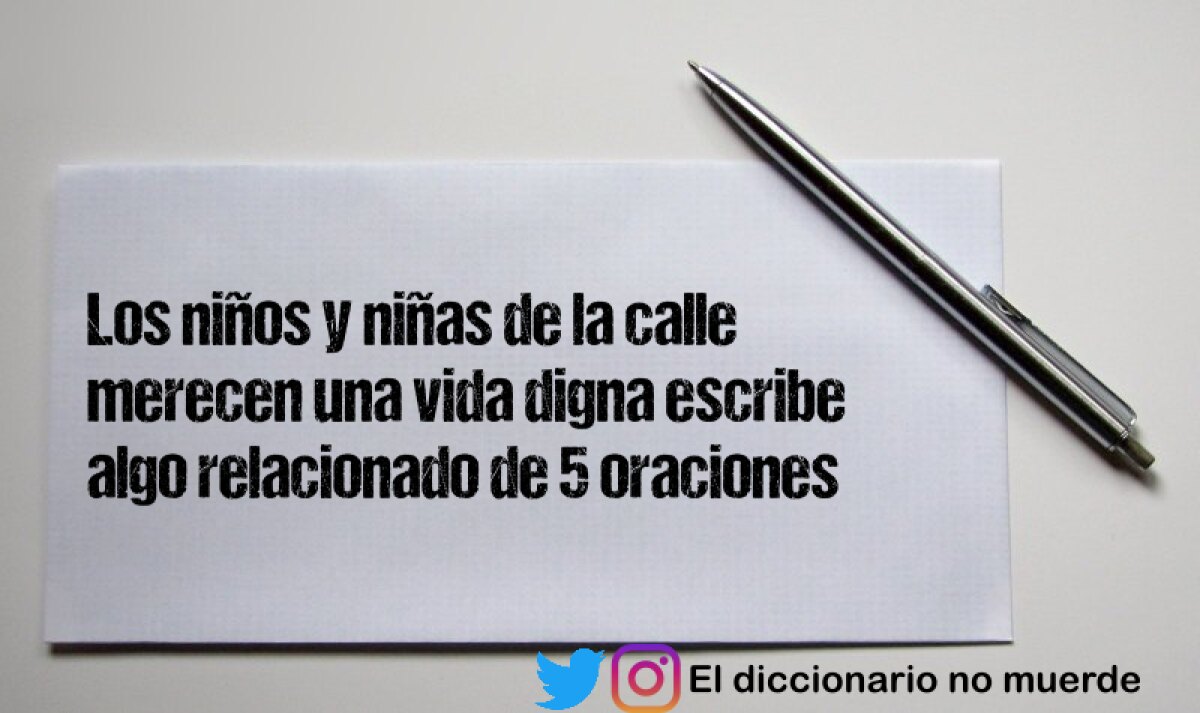 Los niños y niñas de la calle merecen una vida digna escribe algo relacionado de 5 oraciones