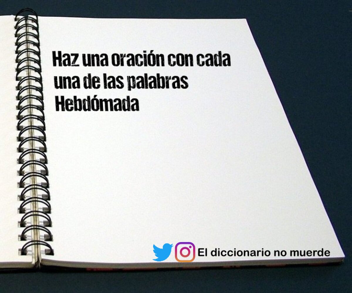 Haz una oración con cada una de las palabras Hebdómada