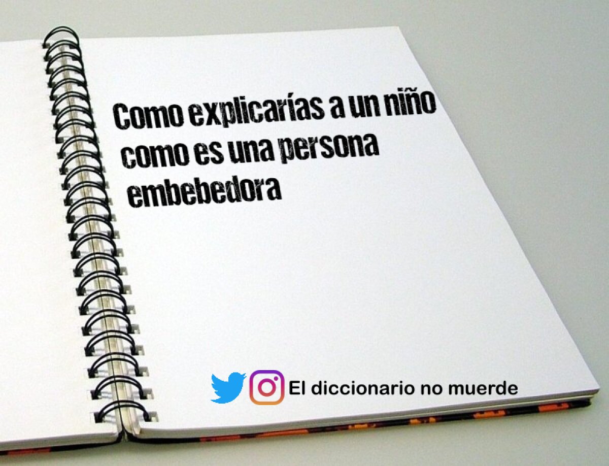 Como explicarías a un niño como es una persona embebedora