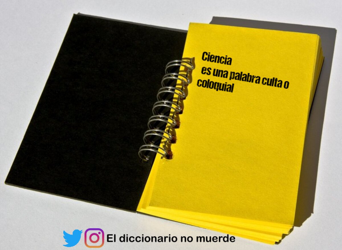 Ciencia
 es una palabra culta o coloquial