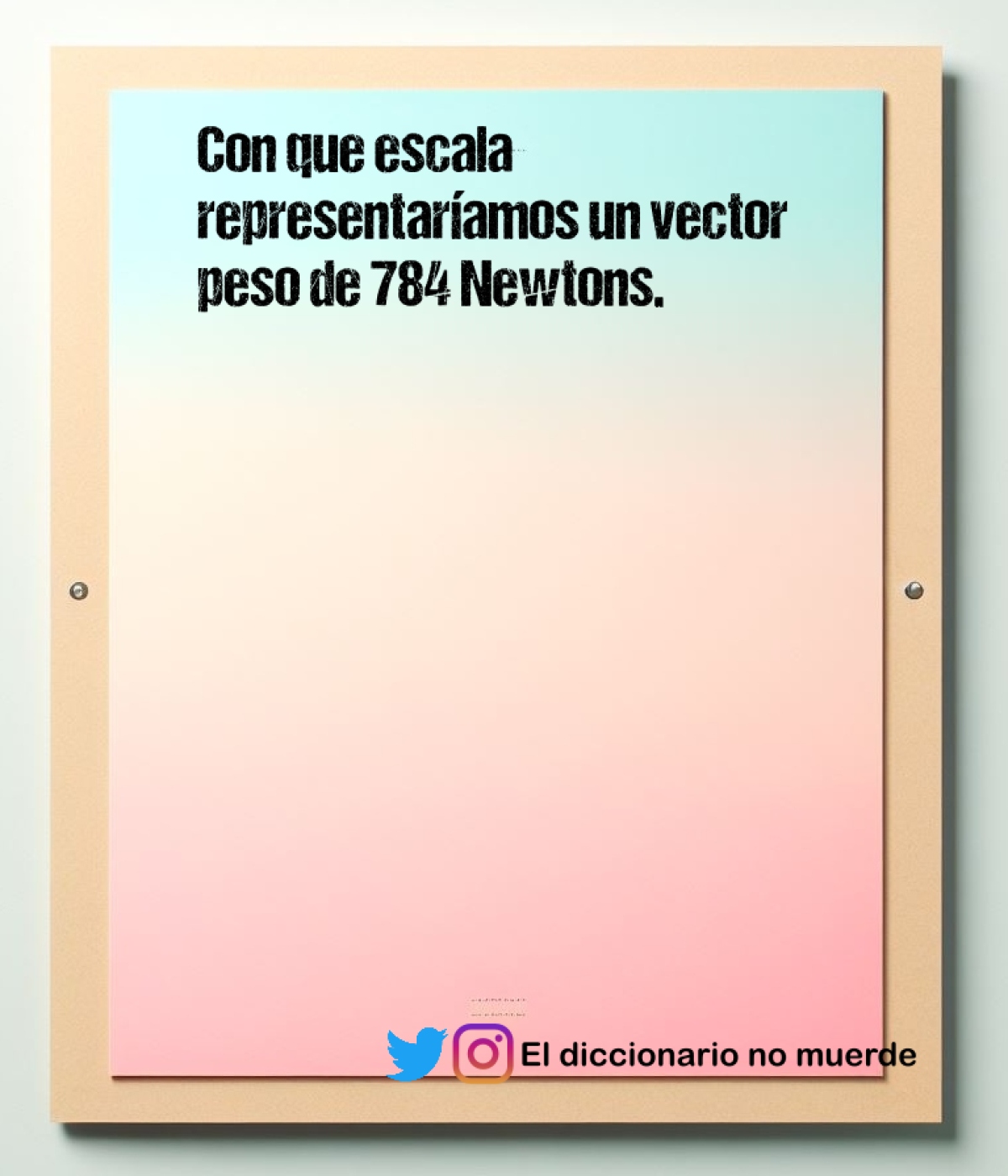 Con que escala representaríamos un vector peso de 784 Newtons.