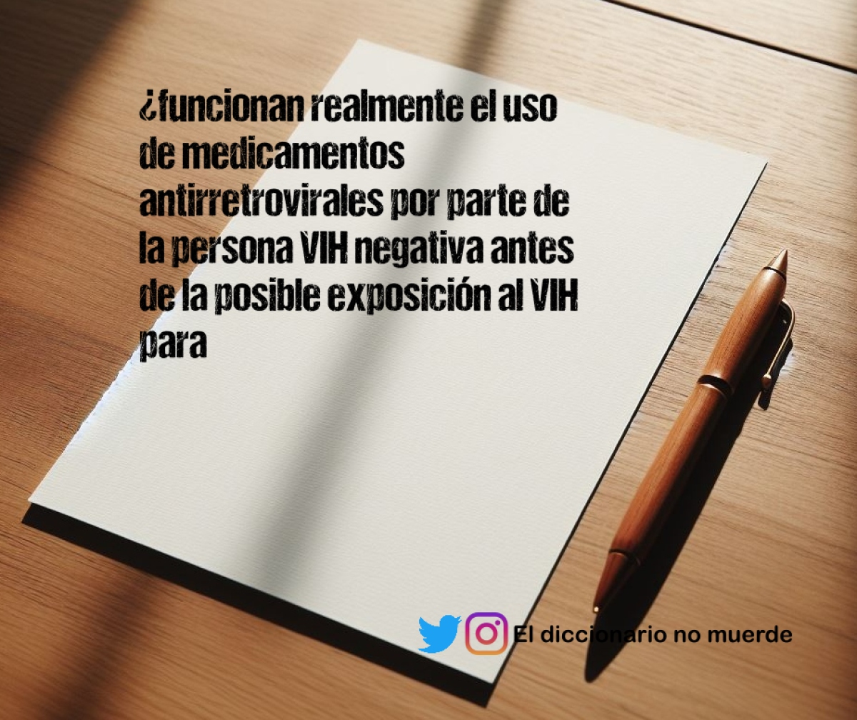 ¿funcionan realmente el uso de medicamentos antirretrovirales por parte de la persona VIH negativa antes de la posible exposición al VIH para prevenir la infección, parejas serodiscordantes?