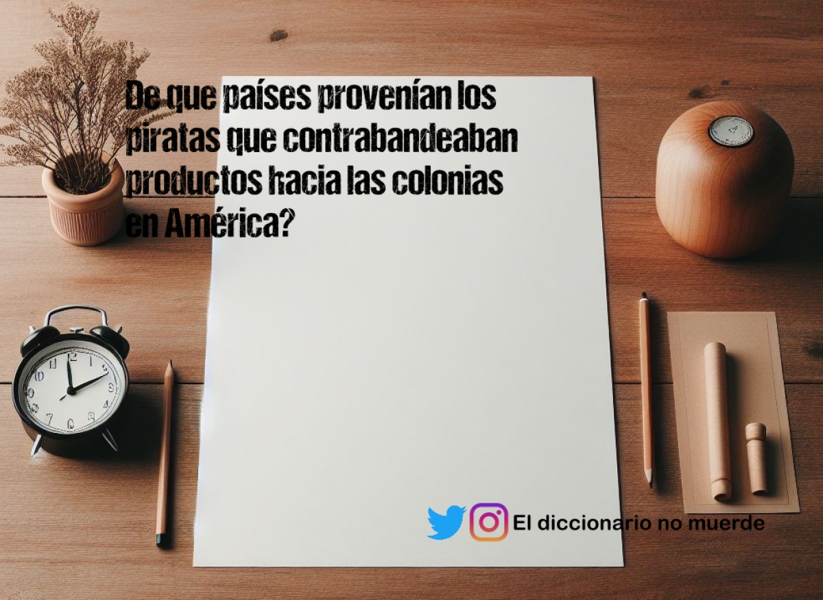 De que países provenían los piratas que contrabandeaban productos hacia las colonias en América?