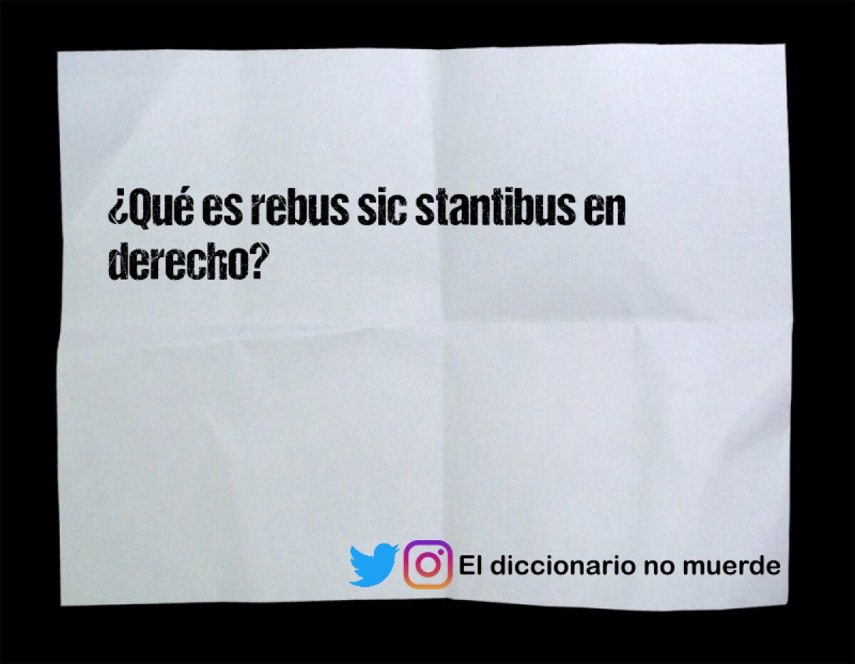 ¿Qué es rebus sic stantibus en derecho?
