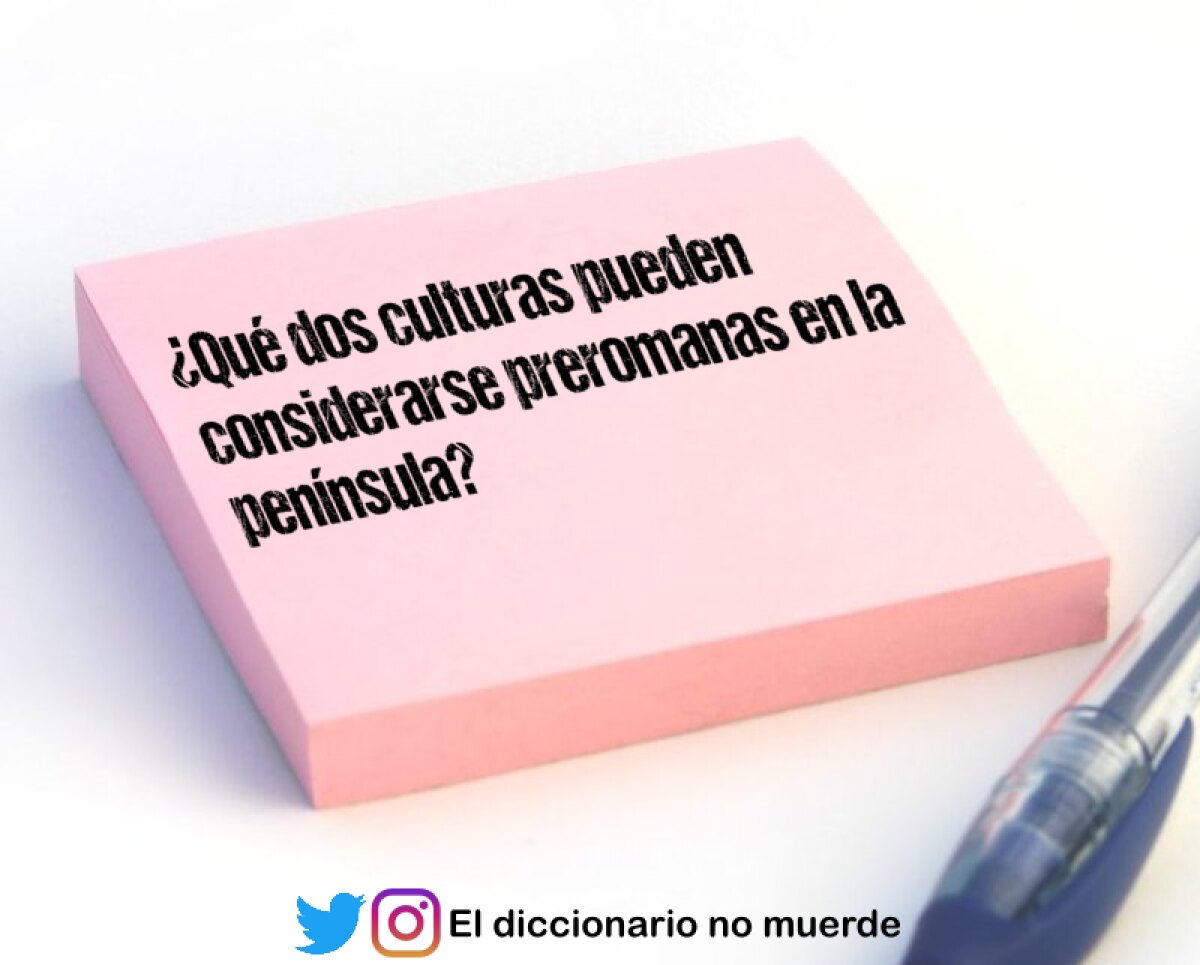 ¿Qué dos culturas pueden considerarse preromanas en la península?