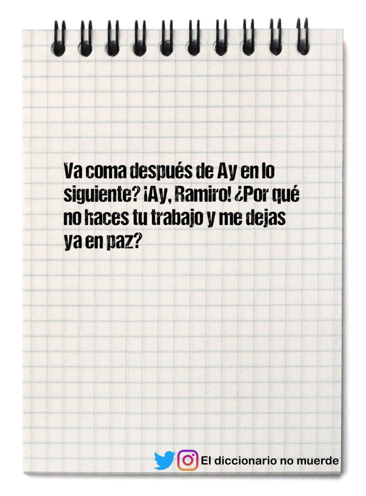 Va coma después de Ay en lo siguiente? ¡Ay, Ramiro! ¿Por qué no haces tu trabajo y me dejas ya en paz?