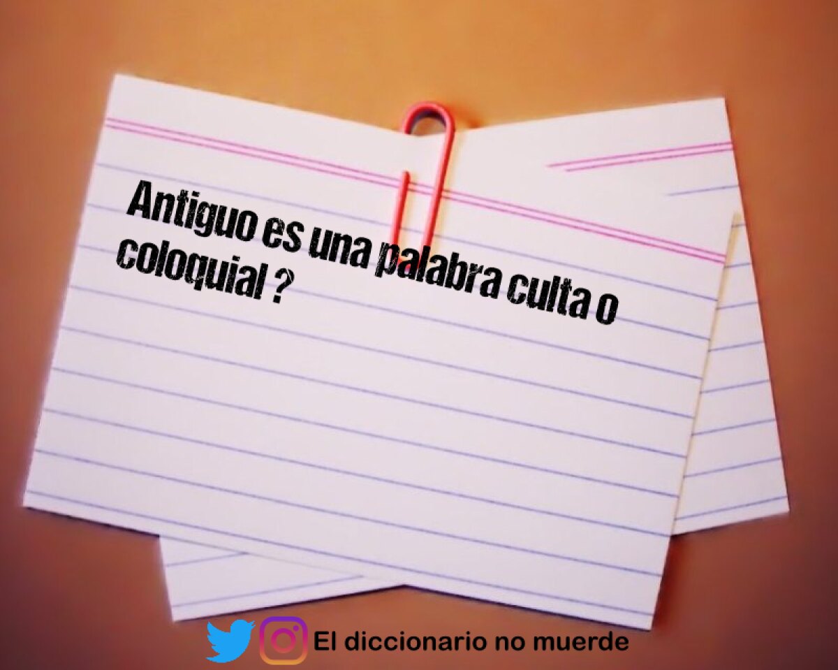 Antiguo es una palabra culta o coloquial ?