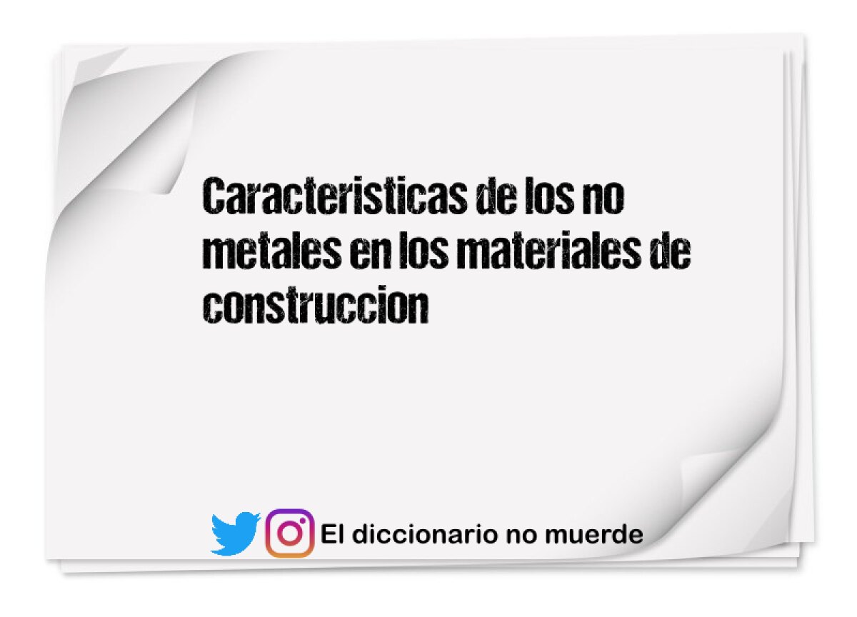 Caracteristicas de los no metales en los materiales de construccion