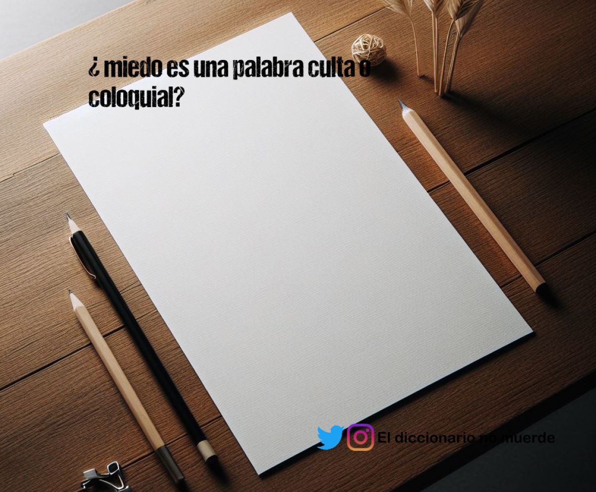 ¿ miedo es una palabra culta o coloquial?