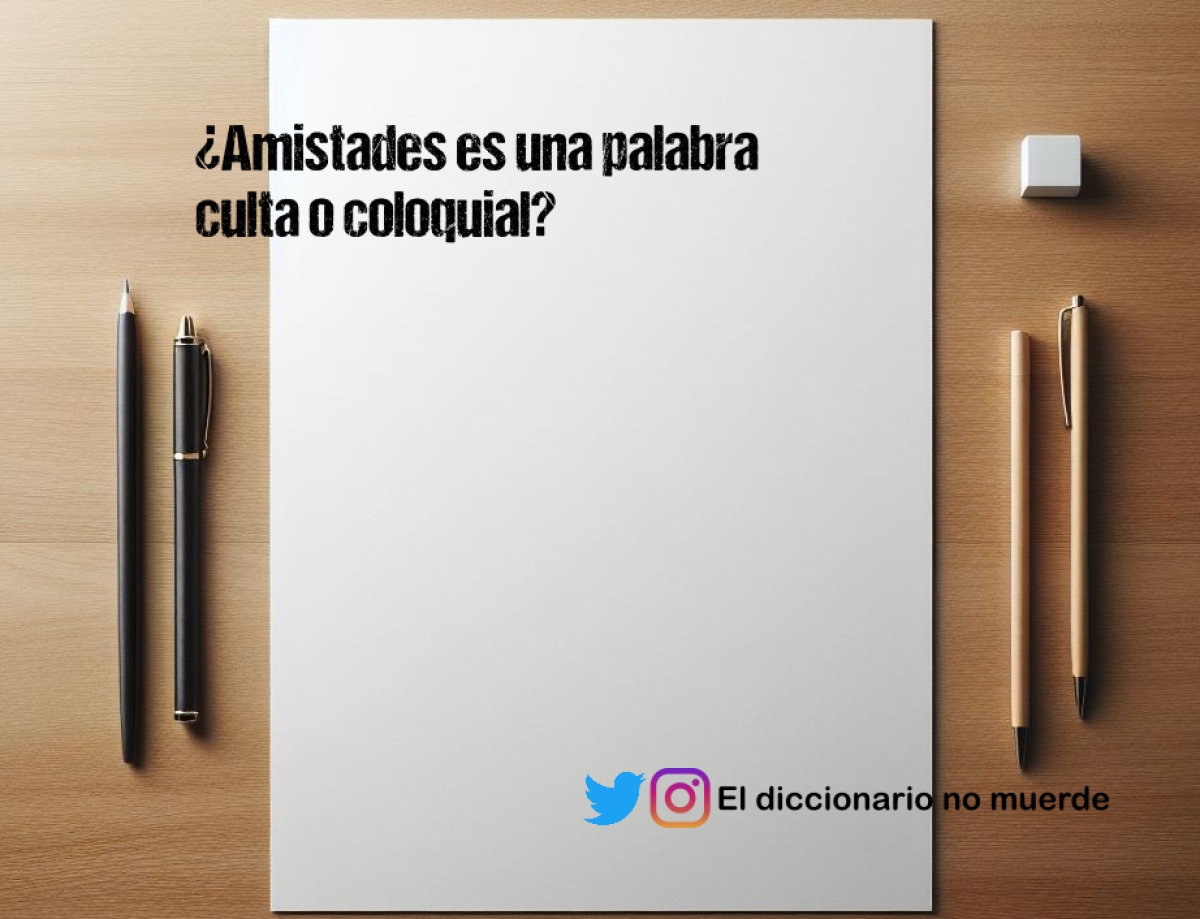 ¿Amistades es una palabra culta o coloquial?