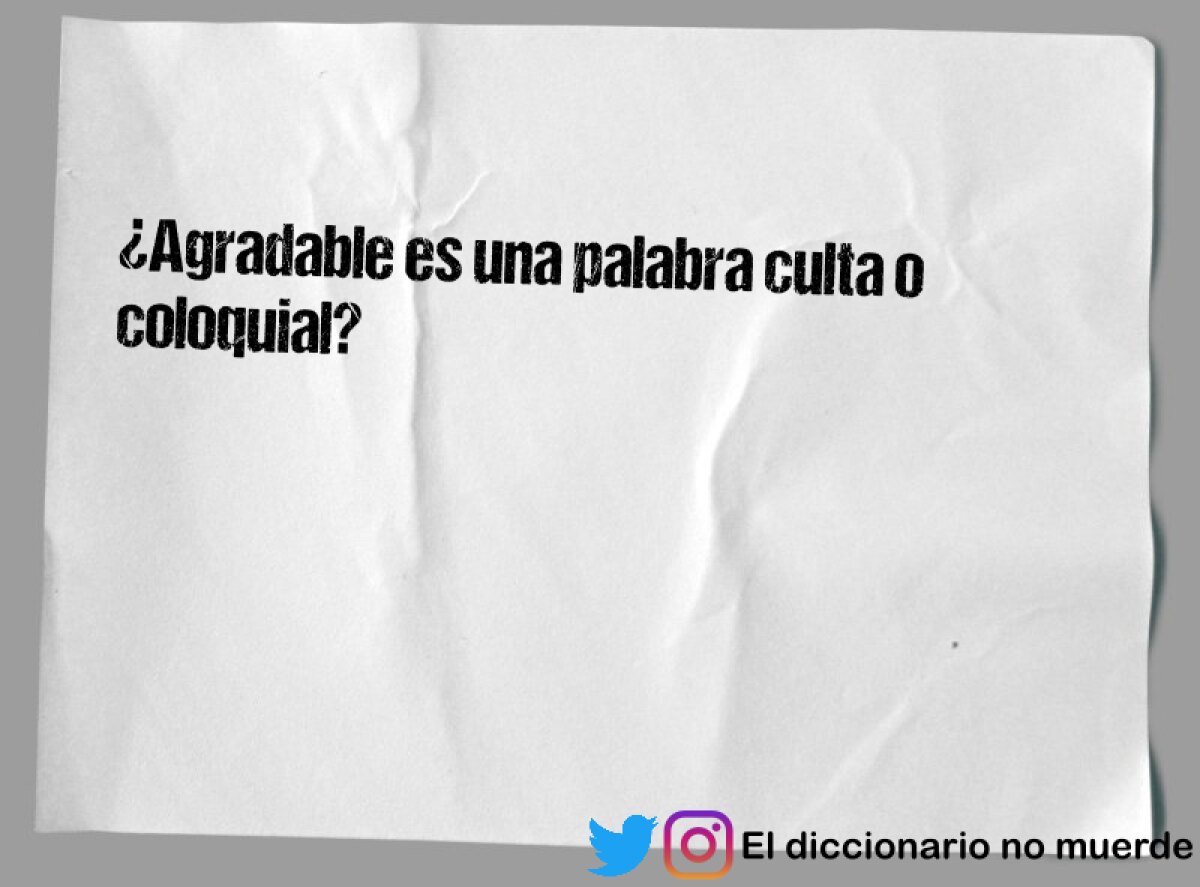 ¿Agradable es una palabra culta o coloquial?