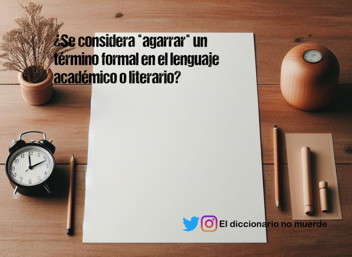 ¿Se considera "agarrar" un término formal en el lenguaje académico o literario?