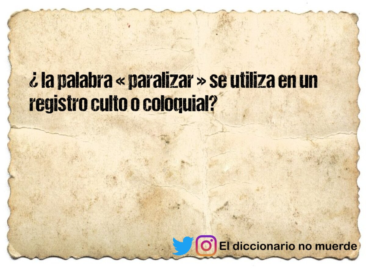 ¿ la palabra « paralizar » se utiliza en un registro culto o coloquial?