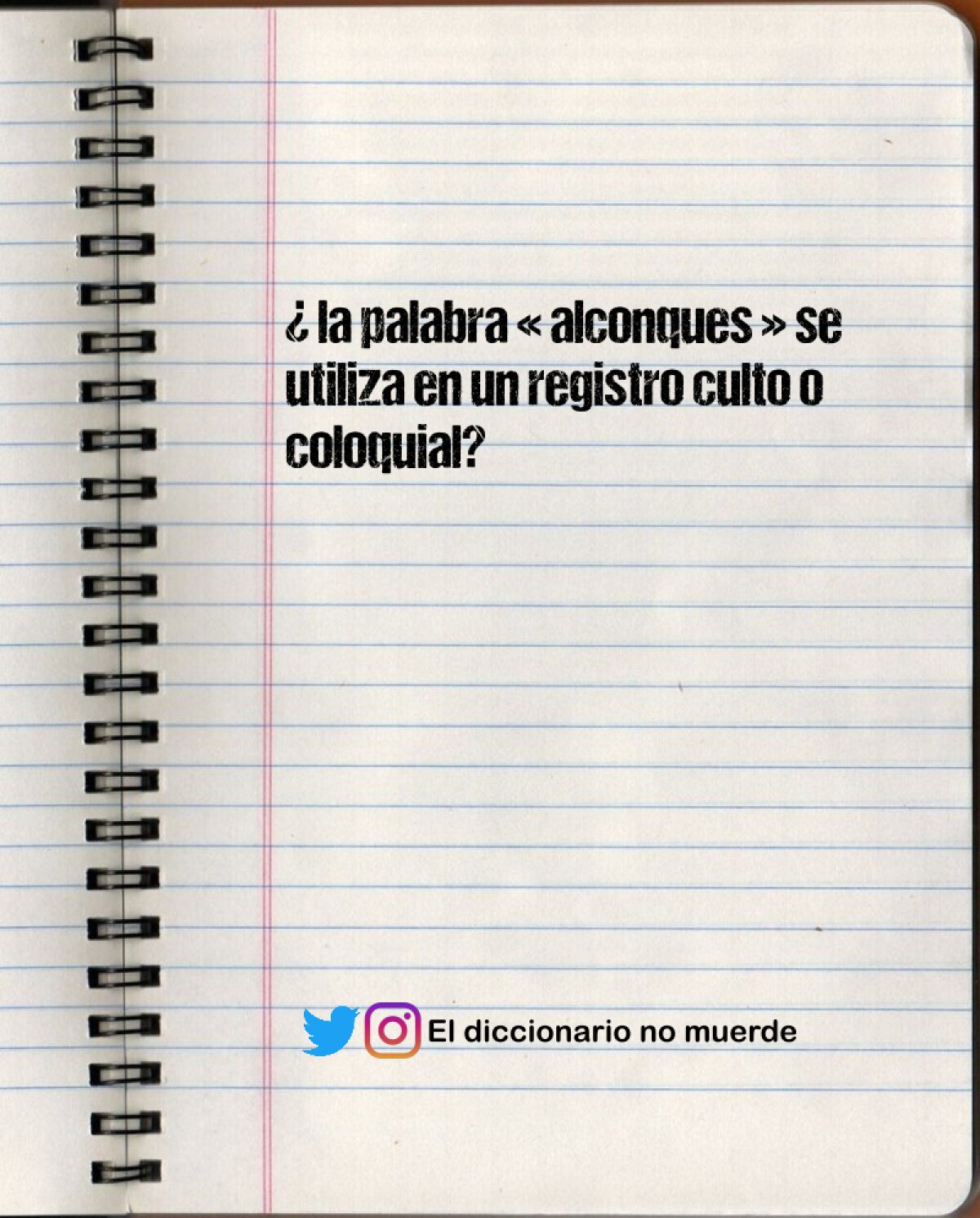 ¿ la palabra « alconques » se utiliza en un registro culto o coloquial?