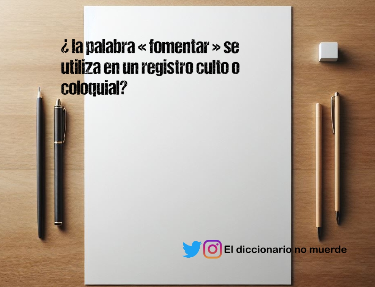 ¿ la palabra « fomentar » se utiliza en un registro culto o coloquial?