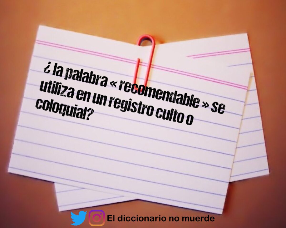 ¿ la palabra « recomendable » se utiliza en un registro culto o coloquial? 