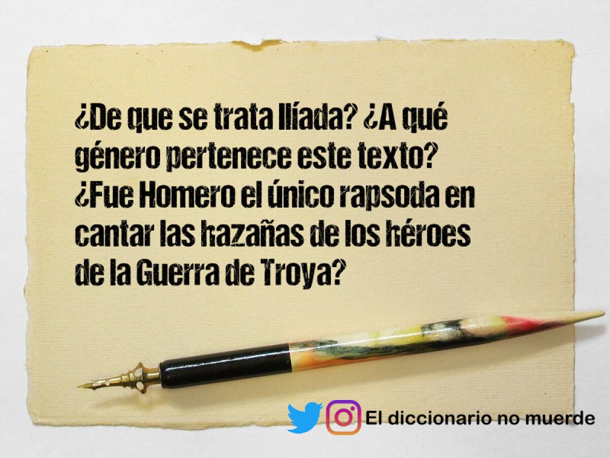 ¿De que se trata Ilíada? ¿A qué género pertenece este texto? ¿Fue Homero el único rapsoda en cantar las hazañas de los héroes de la Guerra de Troya?