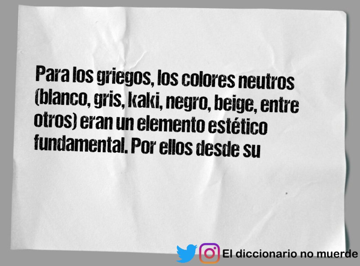 Para los griegos, los colores neutros (blanco, gris, kaki, negro, beige, entre otros) eran un elemento estético fundamental. Por ellos desde su construcción, se utilizaron colores neutros en los templos como el Partenon y el Erecteon?