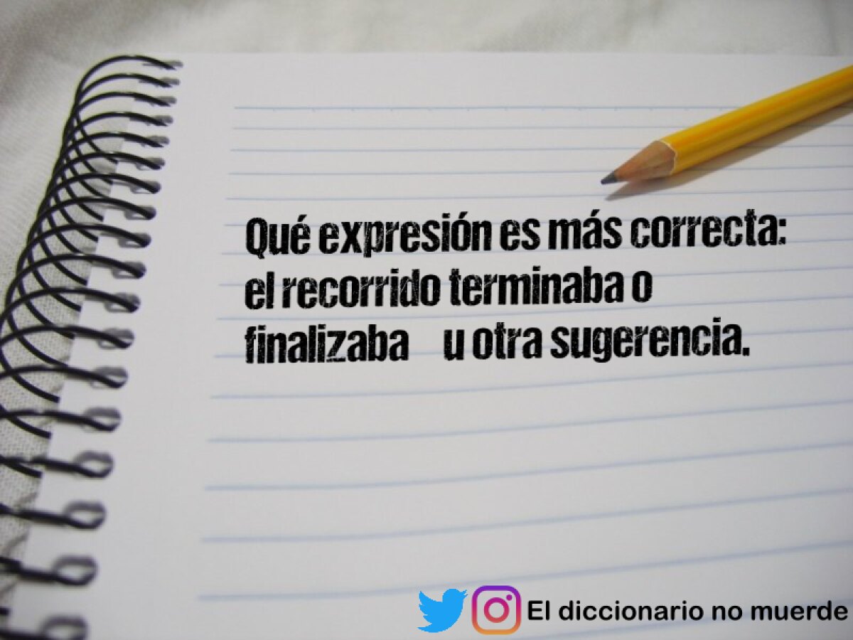 Qué expresión es más correcta: el recorrido terminaba o finalizaba… u otra sugerencia.