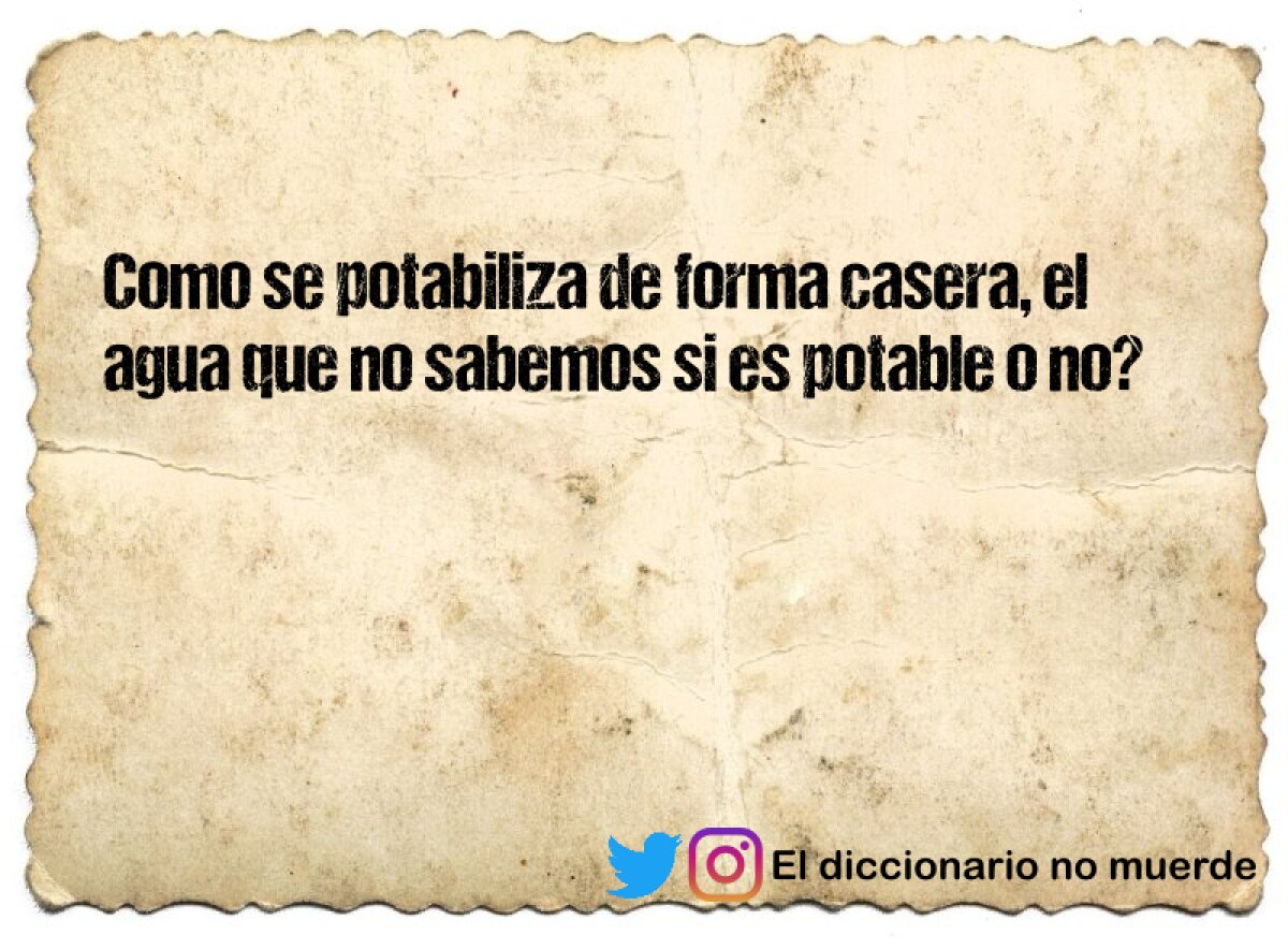 Como se potabiliza de forma casera, el agua que no sabemos si es potable o no?