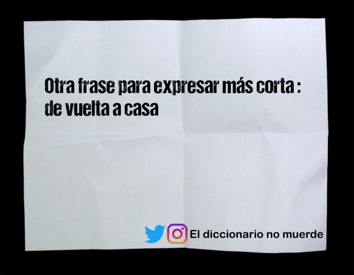 Otra frase para expresar más corta : de vuelta a casa