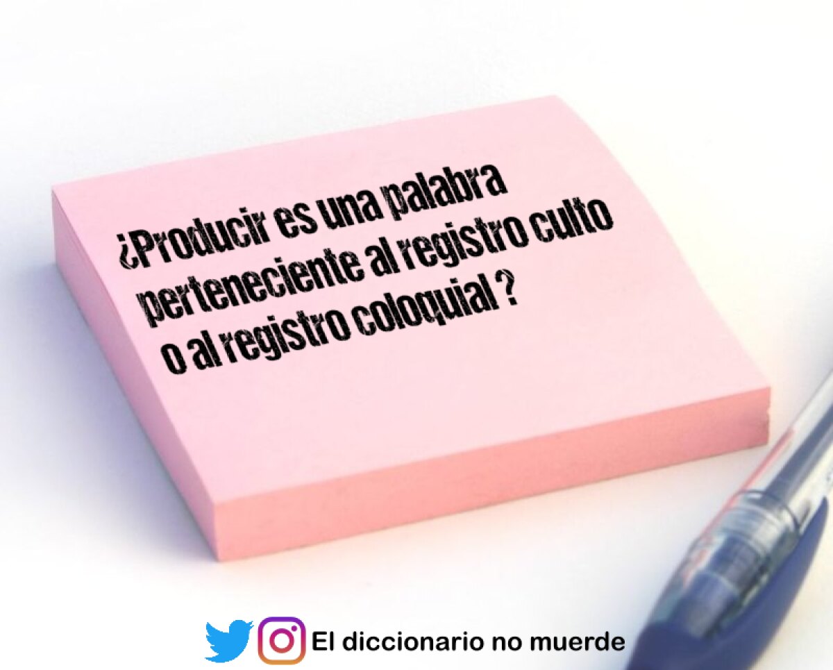 ¿Producir es una palabra perteneciente al registro culto o al registro coloquial ?