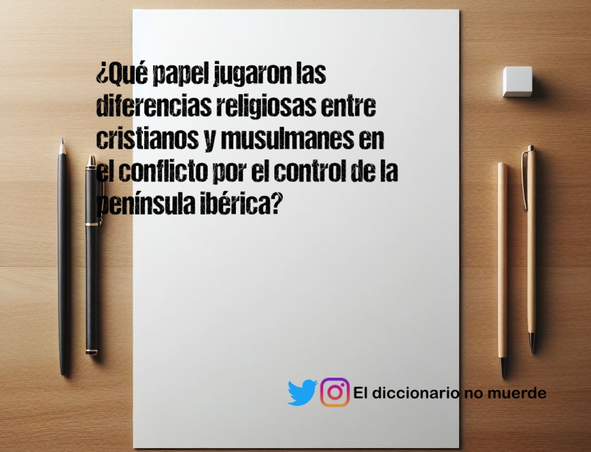 ¿Qué papel jugaron las diferencias religiosas entre cristianos y musulmanes en el conflicto por el control de la península ibérica?