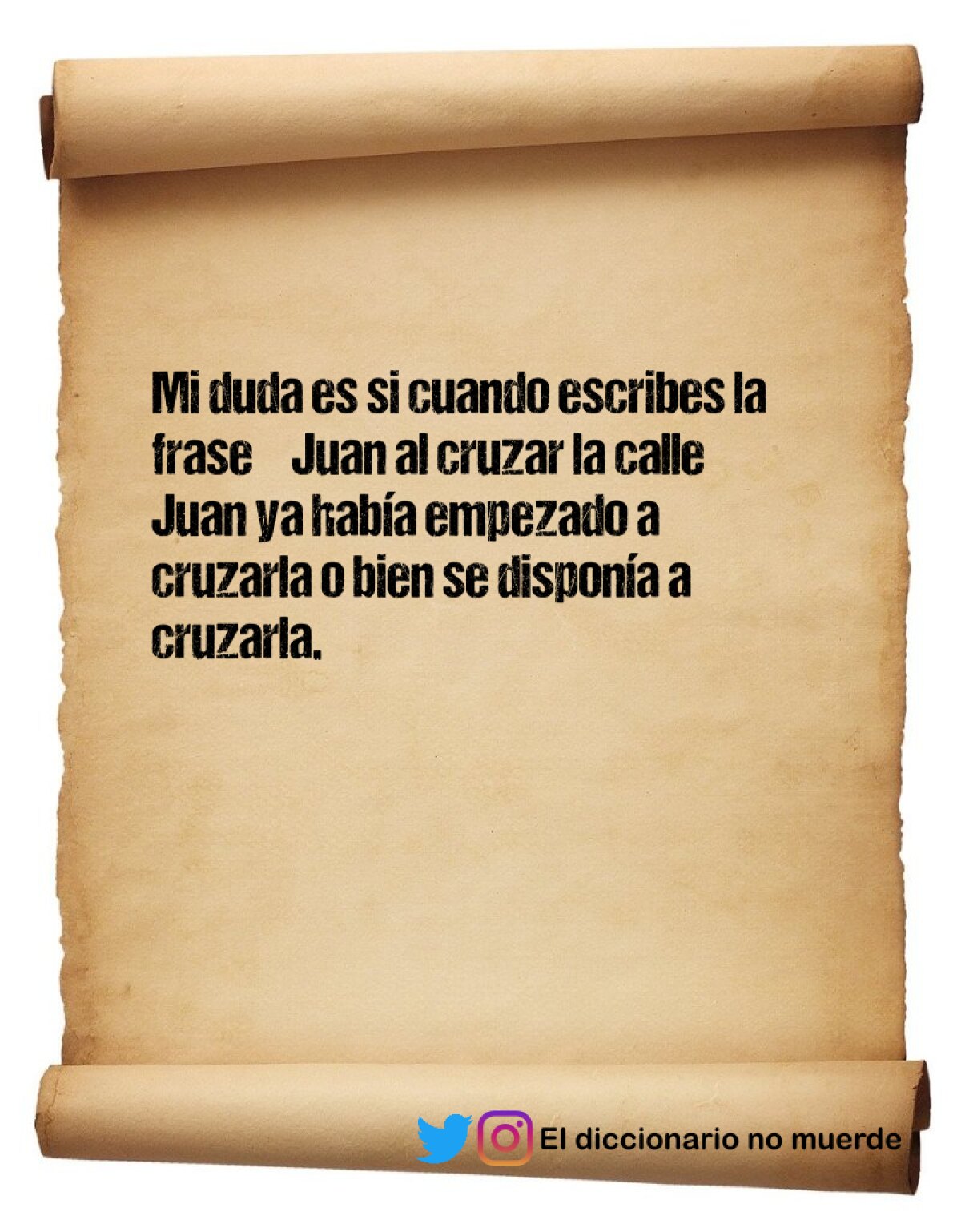 Mi duda es si cuando escribes la frase “Juan al cruzar la calle” Juan ya había empezado a cruzarla o bien se disponía a cruzarla.