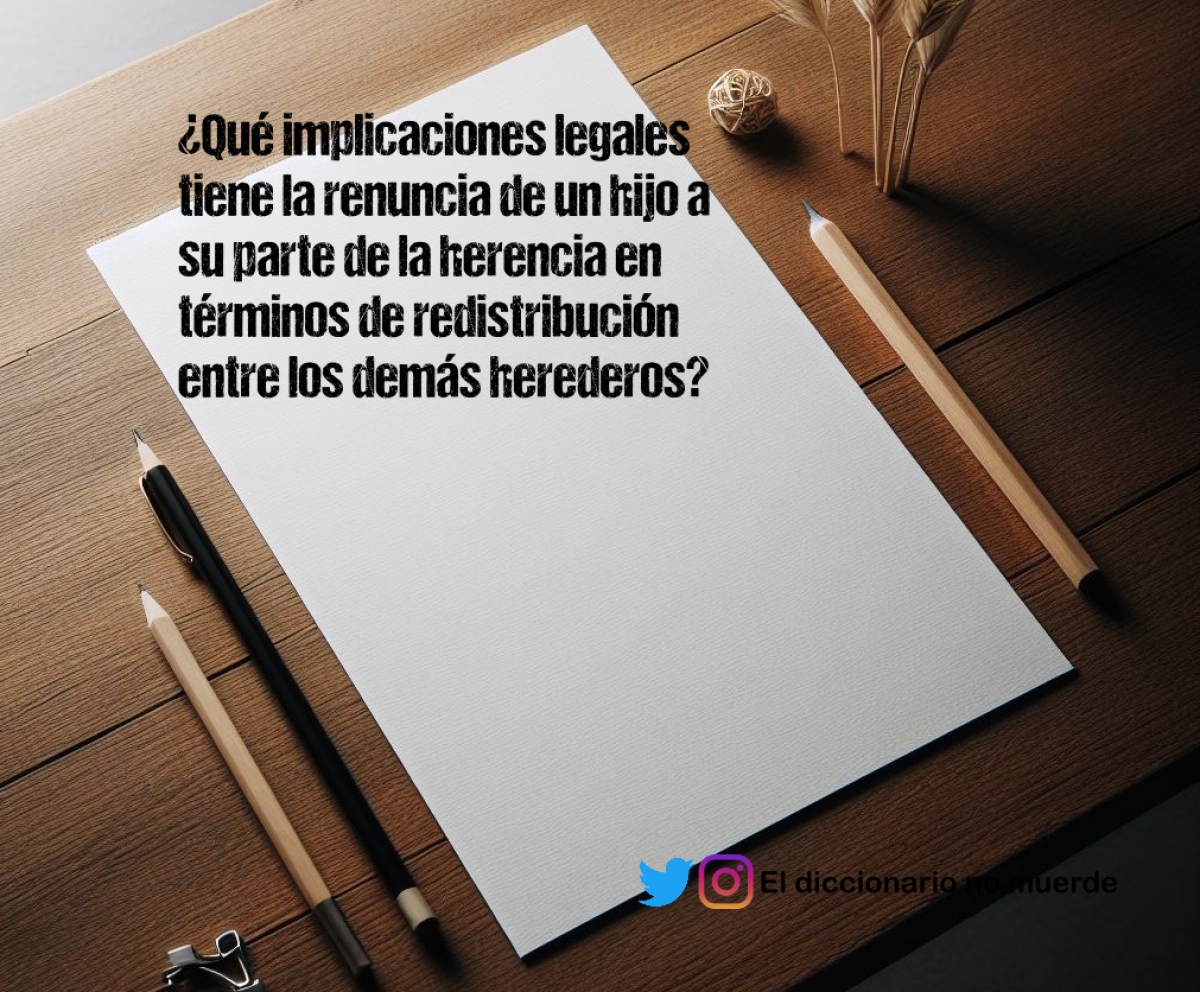 ¿Qué implicaciones legales tiene la renuncia de un hijo a su parte de la herencia en términos de redistribución entre los demás herederos?