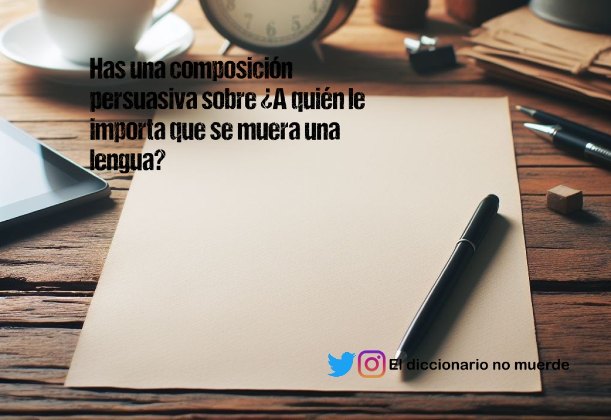 Has una composición persuasiva sobre ¿A quién le importa que se muera una lengua?