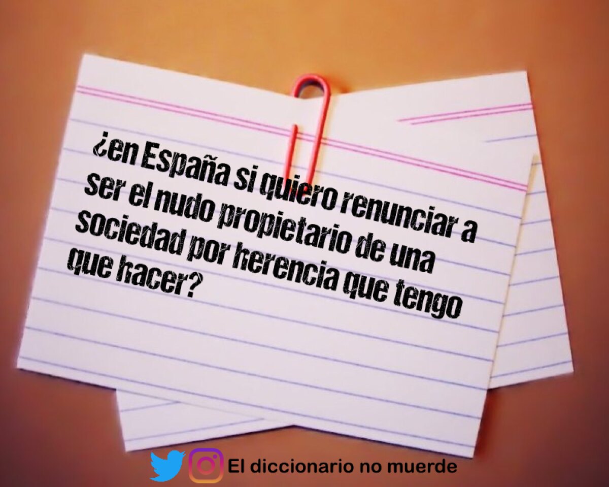 ¿en España si quiero renunciar a ser el nudo propietario de una sociedad por herencia que tengo que hacer?