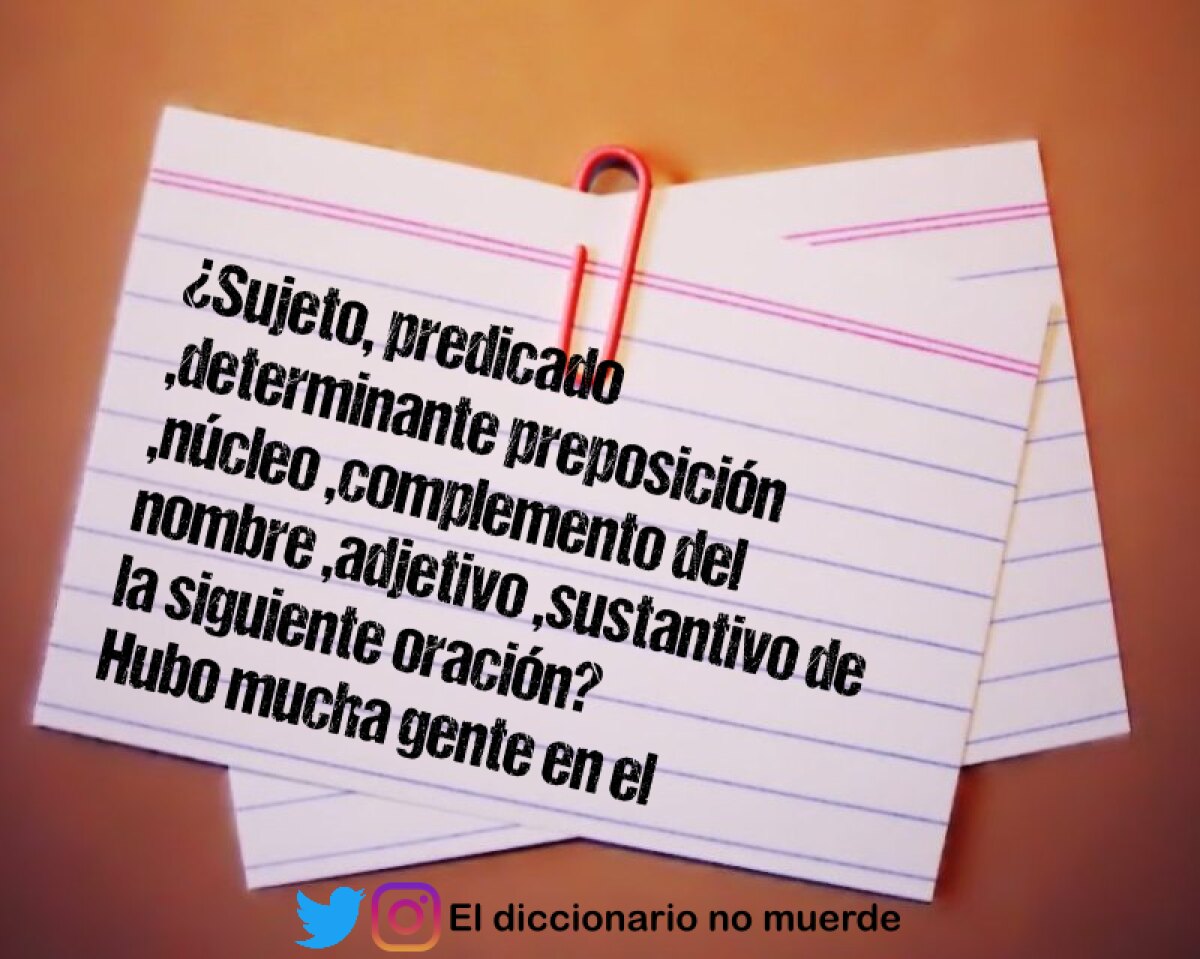 ¿Sujeto, predicado ,determinante preposición ,núcleo ,complemento del nombre ,adjetivo ,sustantivo de la siguiente oración?
Hubo mucha gente en el teatro