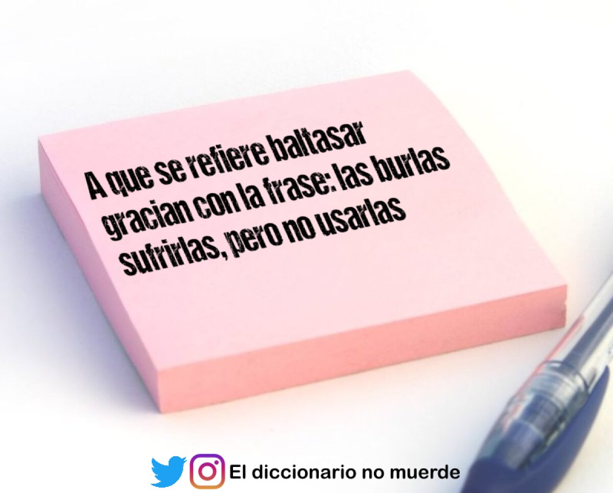 A que se refiere baltasar gracian con la frase: las burlas sufrirlas, pero no usarlas