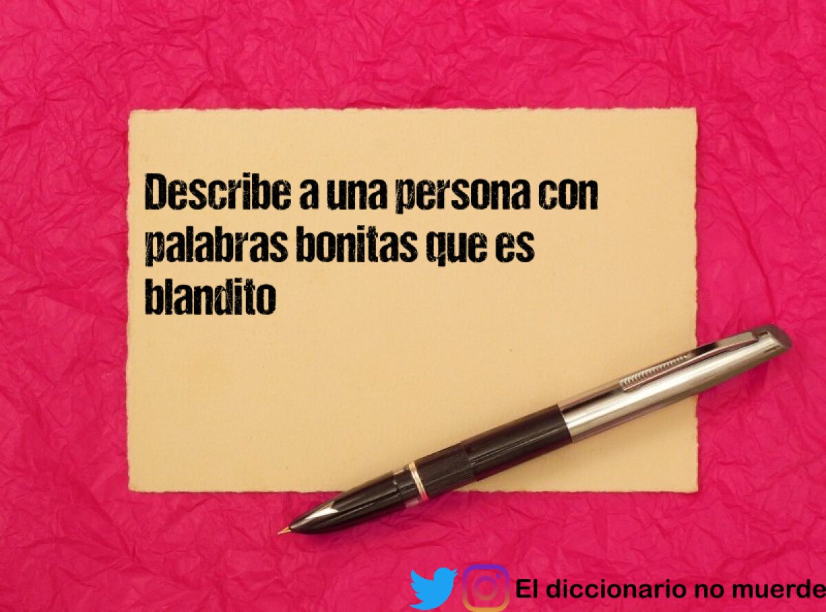 Describe a una persona con palabras bonitas que es blandito