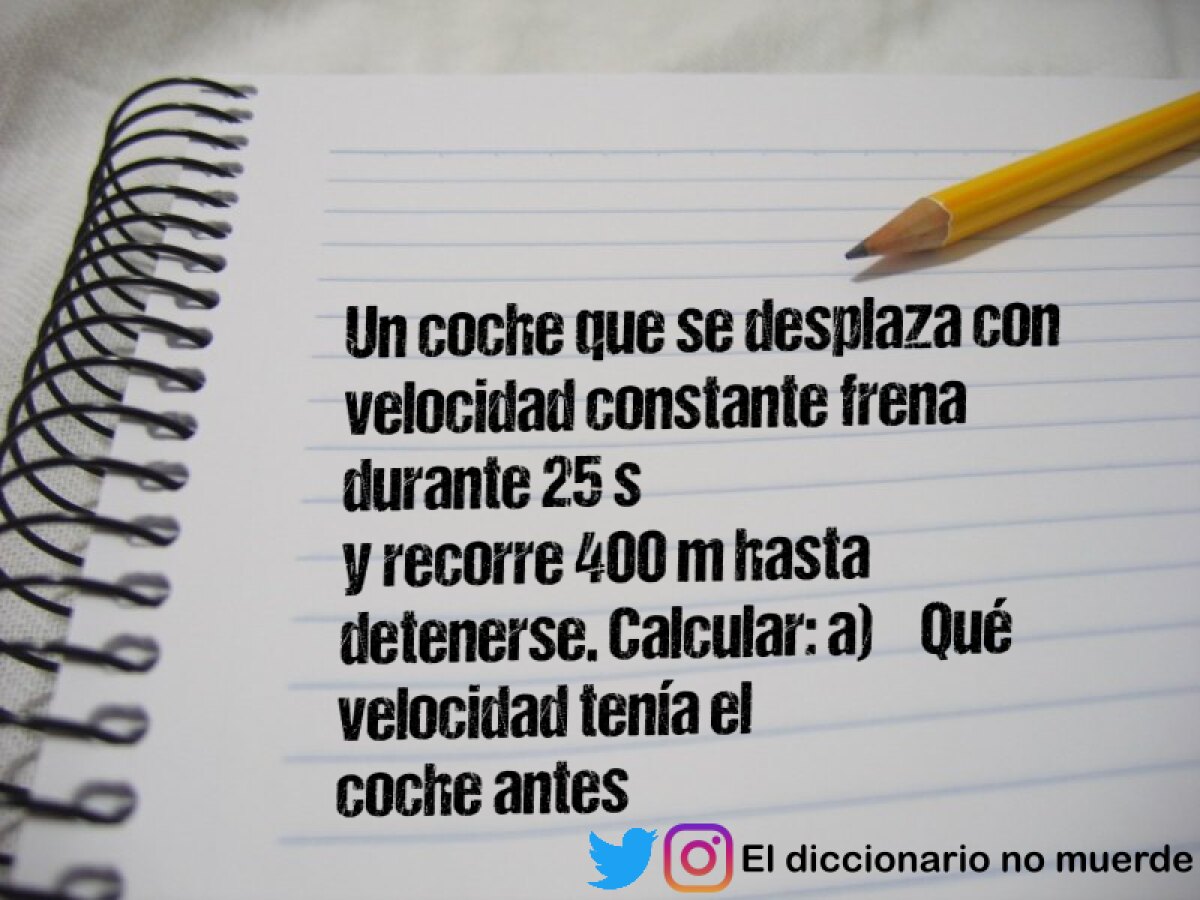 Un coche que se desplaza con velocidad constante frena durante 25 s
y recorre 400 m hasta 
