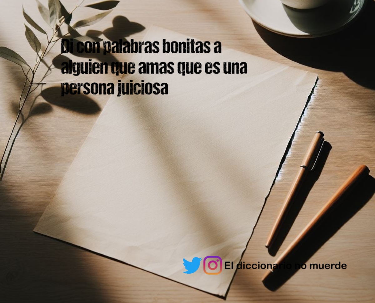Di con palabras bonitas a alguien que amas que es una persona juiciosa