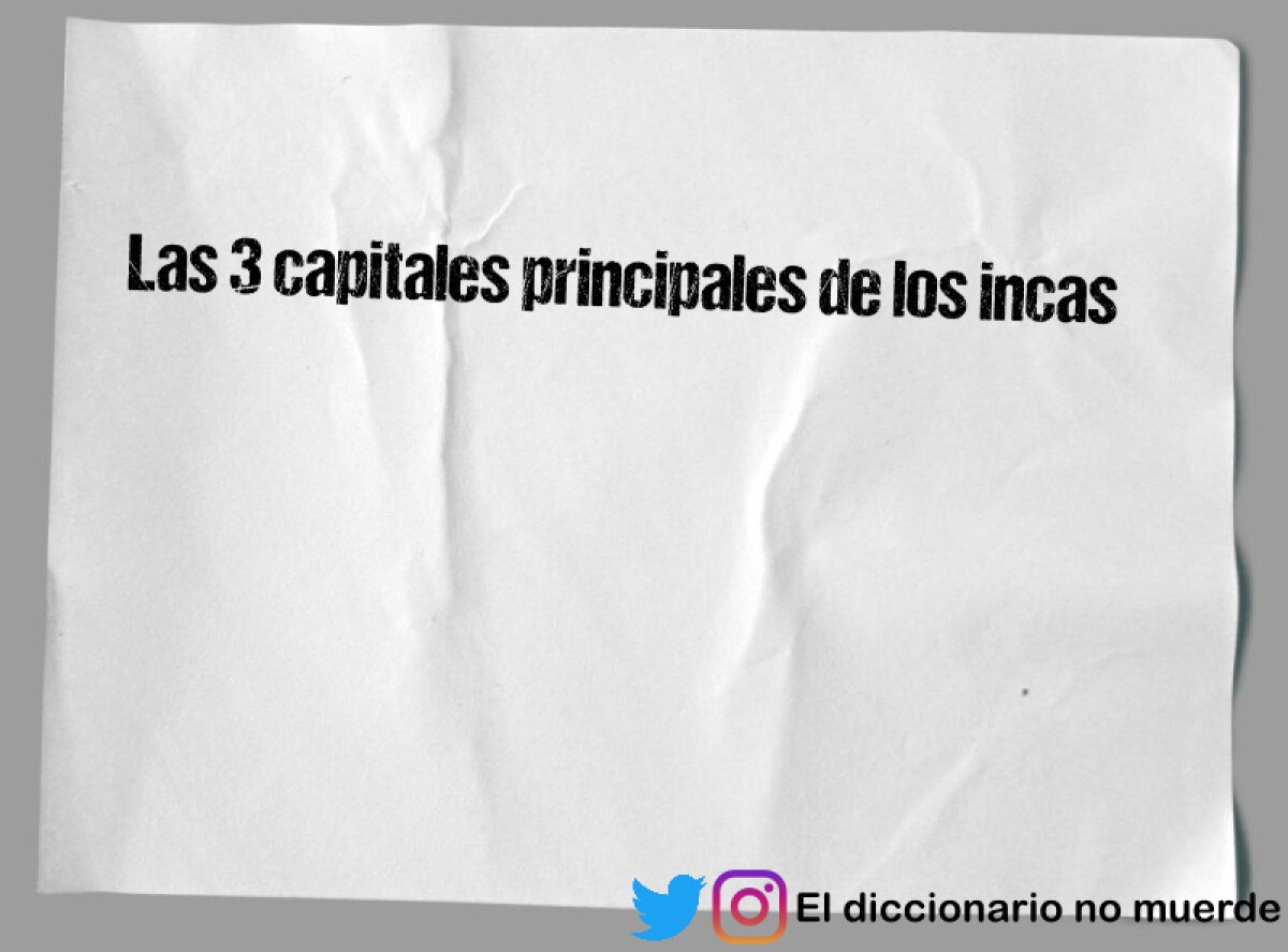 Las 3 capitales principales de los incas