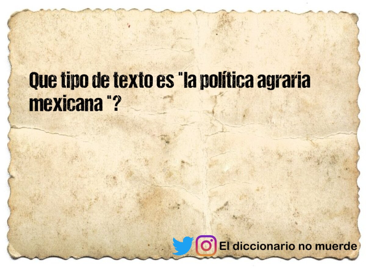 Que tipo de texto es "la política agraria mexicana "?