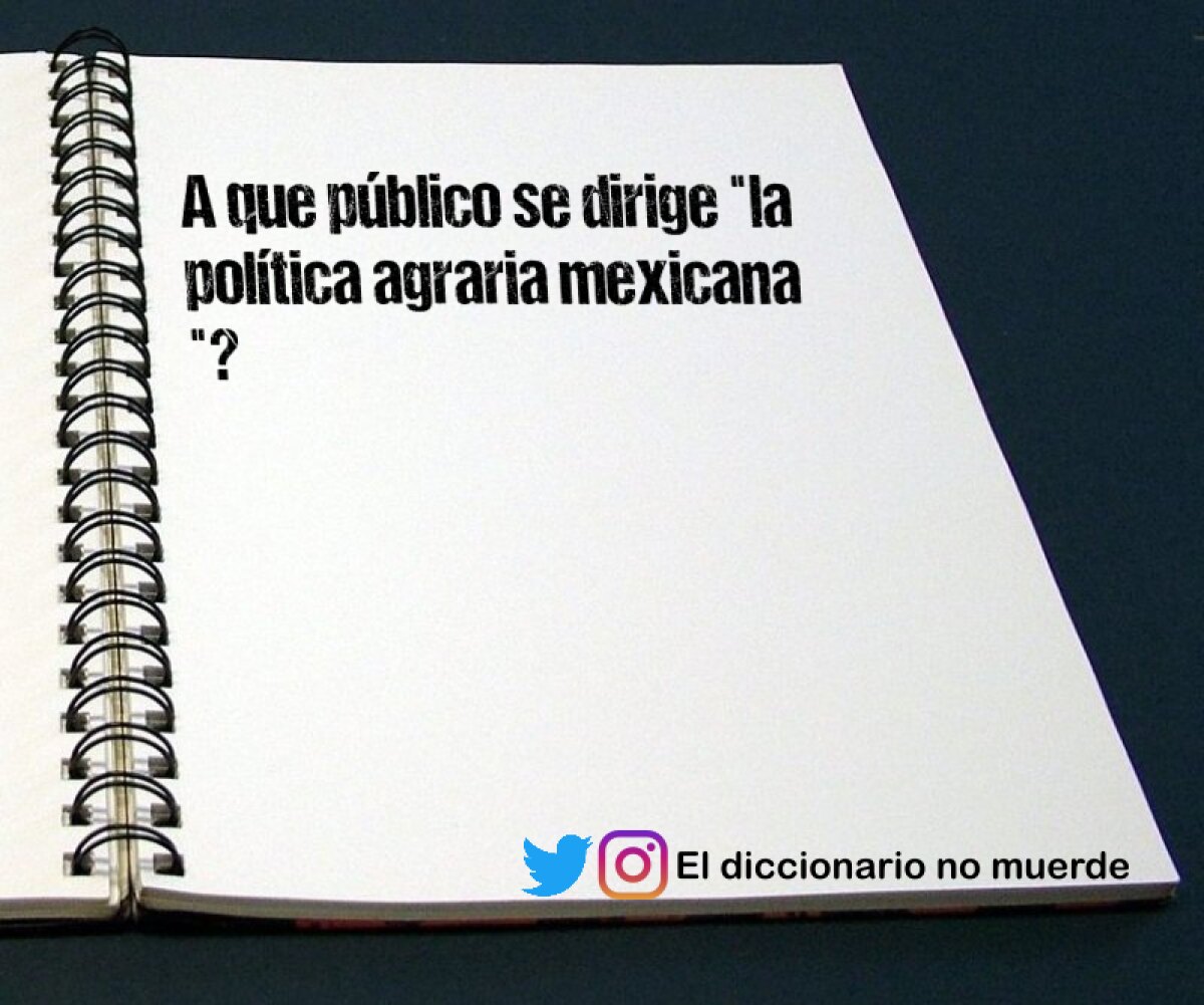 A que público se dirige "la política agraria mexicana "?