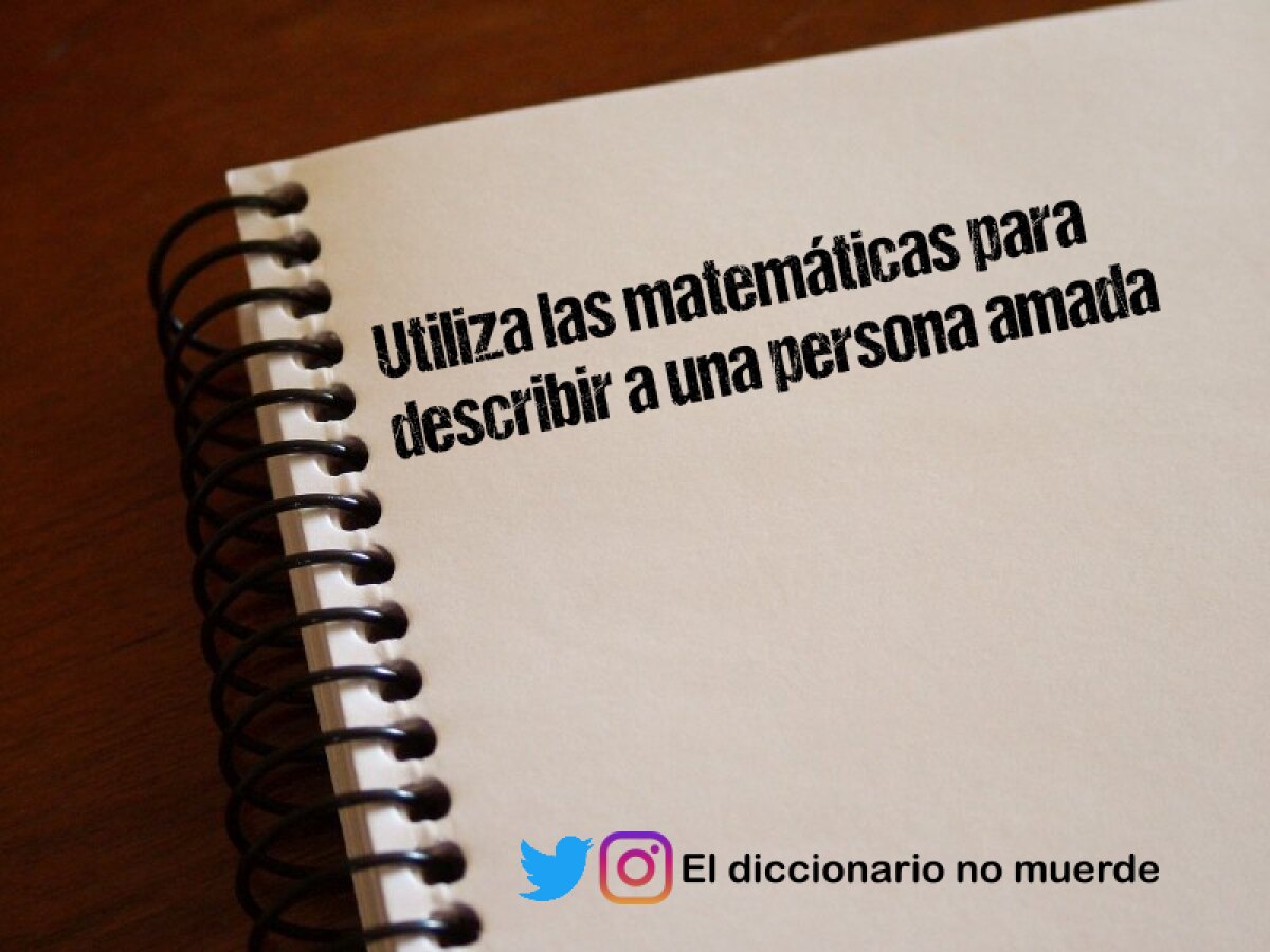 Utiliza las matemáticas para describir a una persona amada