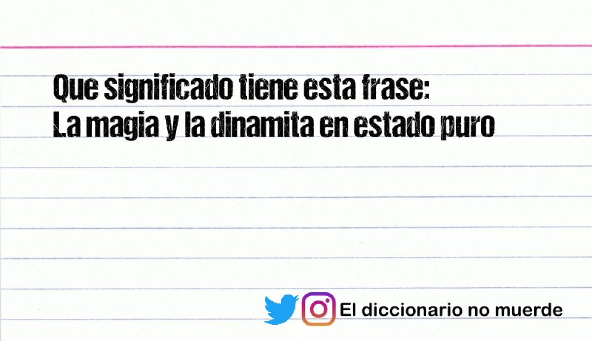 Que significado tiene esta frase:
La magia y la dinamita en estado puro