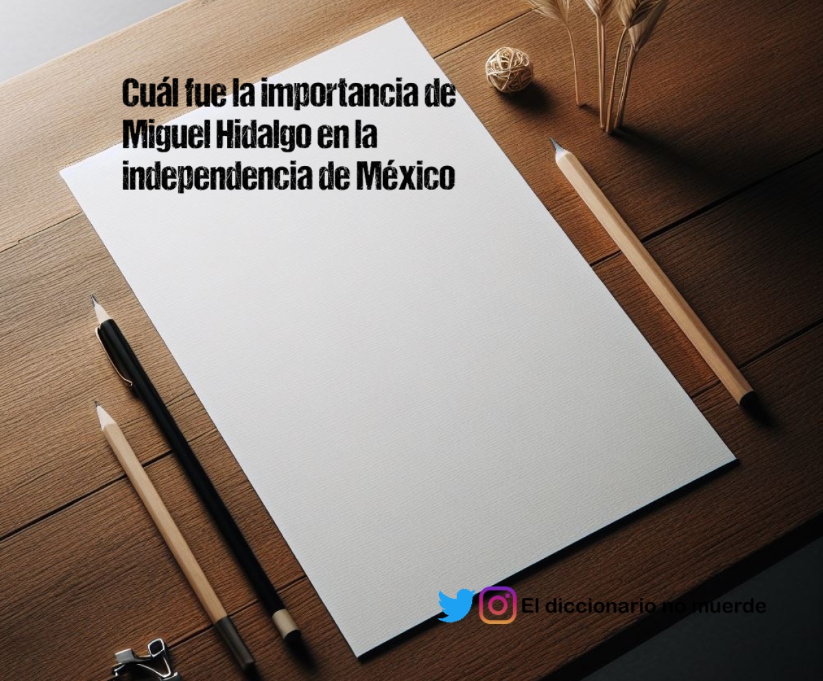 Cuál fue la importancia de Miguel Hidalgo en la independencia de México